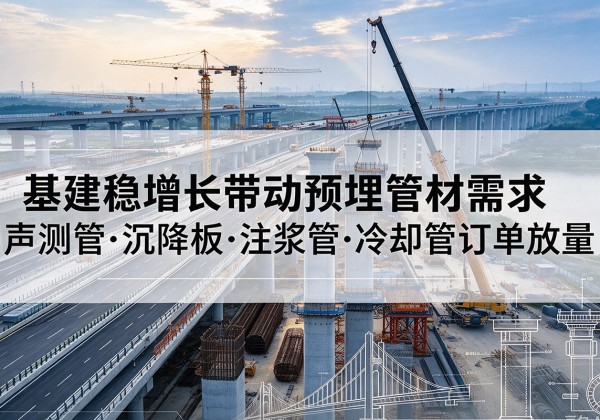 沙河基建稳增长带动预埋监测管材需求，声测管、沉降板、注浆管订单持续放量