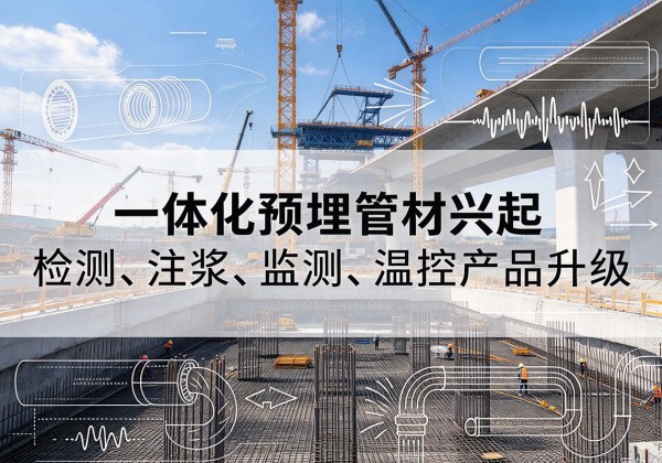 沙河一体化管材产品兴起，声测注浆一体管、多功能预埋管应用增多