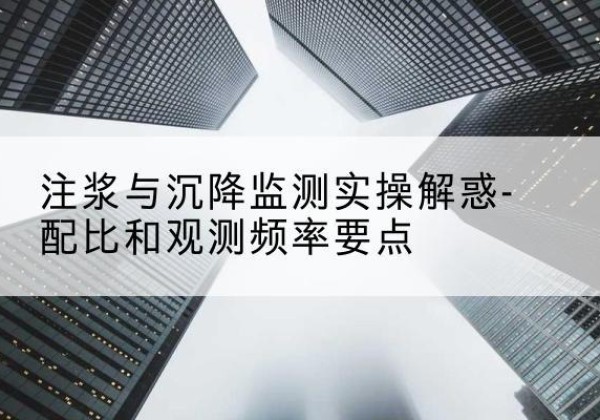 沙河水泥浆配比不当会不会造成注浆管堵管？-注浆与沉降监测实操解惑-配比和观测频率要点
